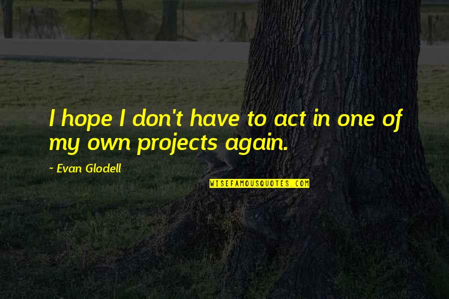 Liking Someone With A Girlfriend Quotes By Evan Glodell: I hope I don't have to act in