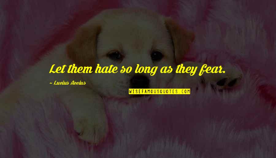 Liking Someone You've Never Met Quotes By Lucius Accius: Let them hate so long as they fear. Liking Someone You've Never Met Quotes By Lucius Accius: Let them hate so long as they fear.