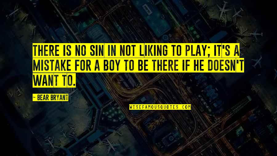 Liking That Boy Quotes By Bear Bryant: There is no sin in not liking to Liking That Boy Quotes By Bear Bryant: There is no sin in not liking to