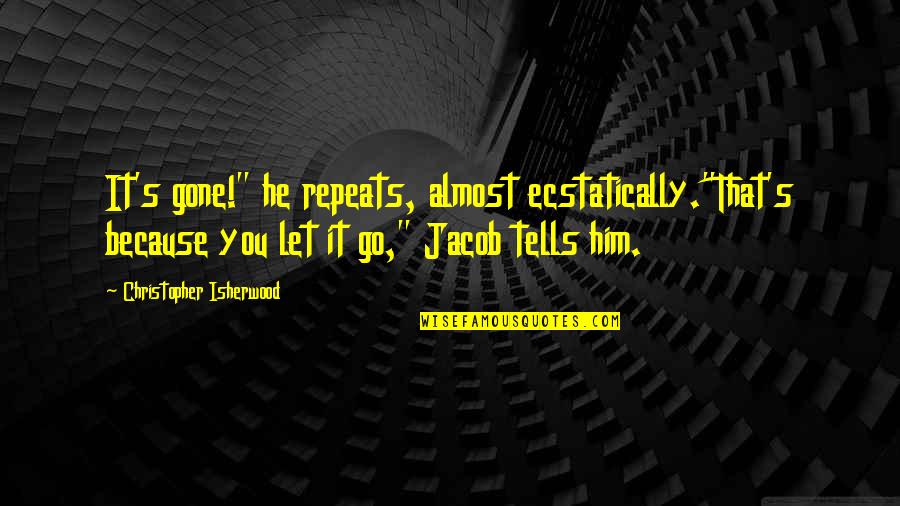 Liking The Idea Of Someone Quotes By Christopher Isherwood: It's gone!" he repeats, almost ecstatically."That's because you