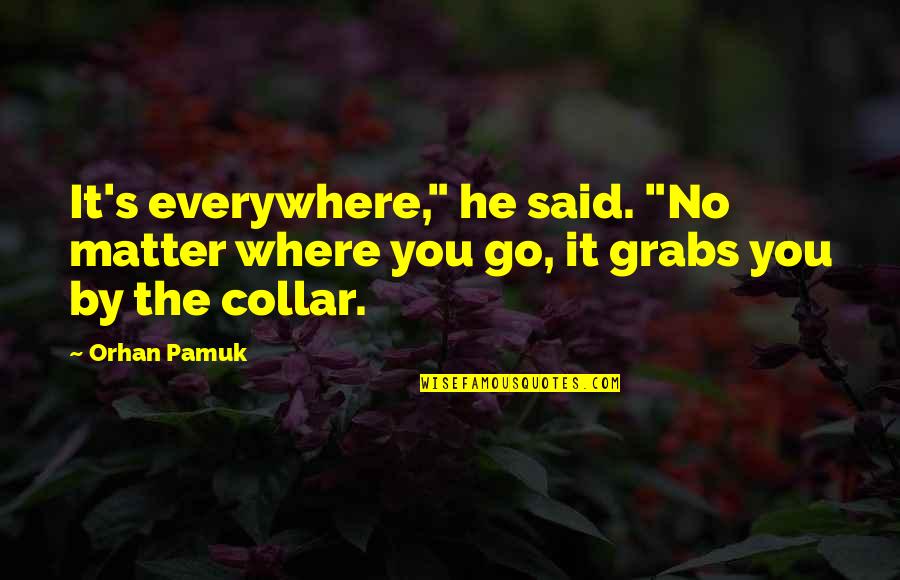 Liking The Same Guy Quotes By Orhan Pamuk: It's everywhere," he said. "No matter where you