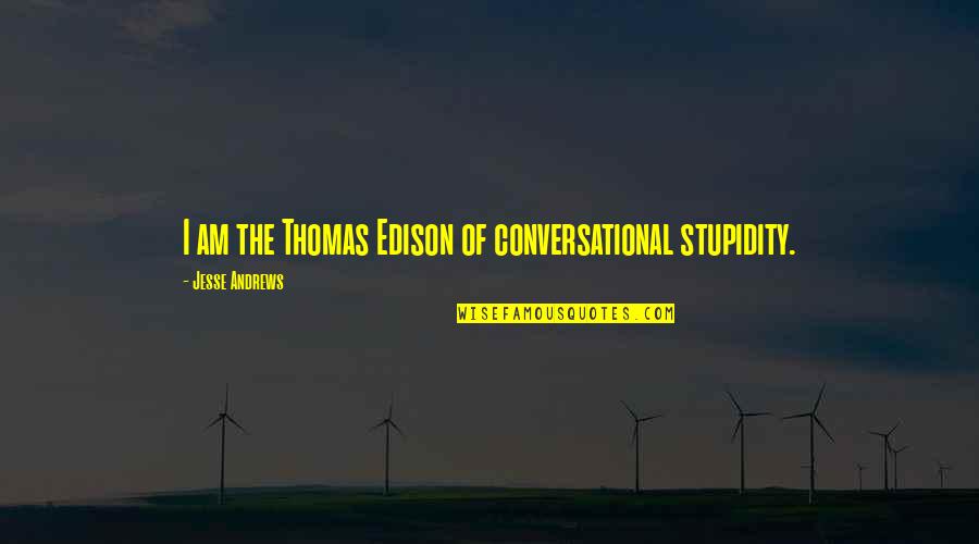 Liking The Wrong Person Quotes By Jesse Andrews: I am the Thomas Edison of conversational stupidity.