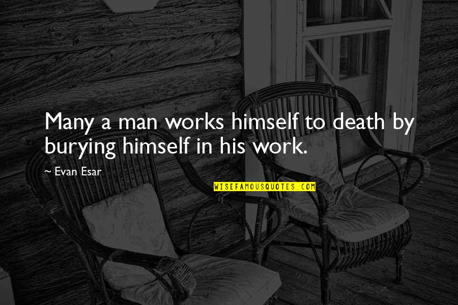 Liking Things Quotes By Evan Esar: Many a man works himself to death by