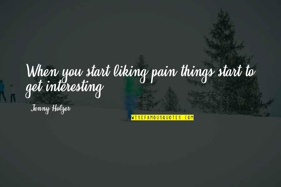Liking Things Quotes By Jenny Holzer: When you start liking pain things start to