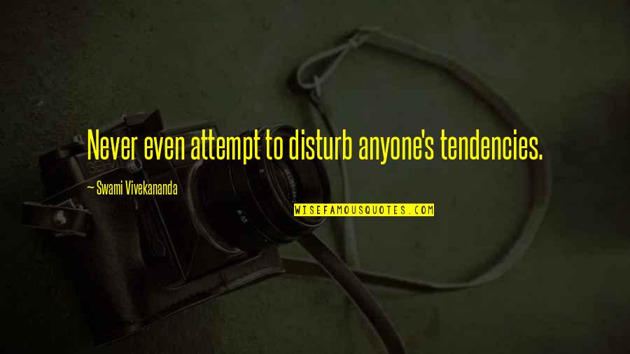 Liking Things Quotes By Swami Vivekananda: Never even attempt to disturb anyone's tendencies.