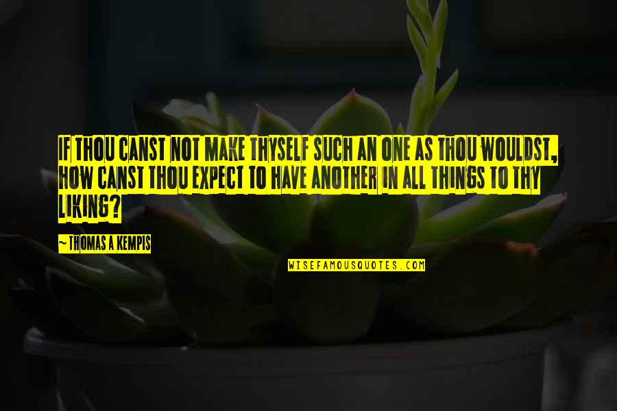 Liking Things Quotes By Thomas A Kempis: If thou canst not make thyself such an