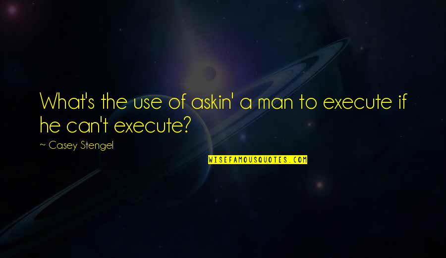 Liking Unicorns Quotes By Casey Stengel: What's the use of askin' a man to Liking Unicorns Quotes By Casey Stengel: What's the use of askin' a man to