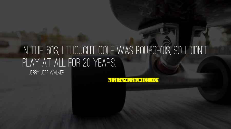 Liking Your Best Friend Who Has A Girlfriend Quotes By Jerry Jeff Walker: In the '60s, I thought golf was bourgeois, Liking Your Best Friend Who Has A Girlfriend Quotes By Jerry Jeff Walker: In the '60s, I thought golf was bourgeois,