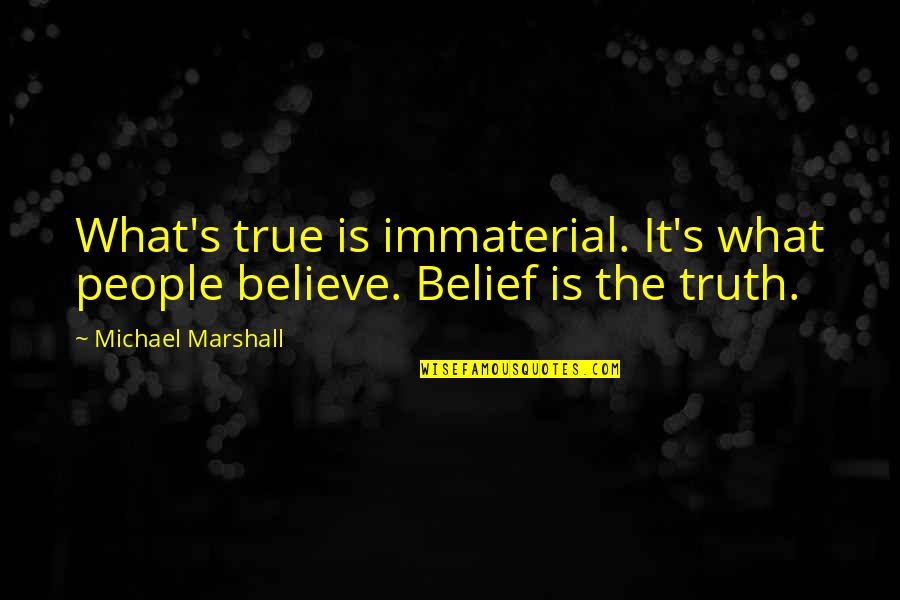 Liking Your Best Friend Who Has A Girlfriend Quotes By Michael Marshall: What's true is immaterial. It's what people believe. Liking Your Best Friend Who Has A Girlfriend Quotes By Michael Marshall: What's true is immaterial. It's what people believe.