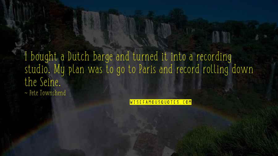 Liking Your Best Friend Who Has A Girlfriend Quotes By Pete Townshend: I bought a Dutch barge and turned it Liking Your Best Friend Who Has A Girlfriend Quotes By Pete Townshend: I bought a Dutch barge and turned it