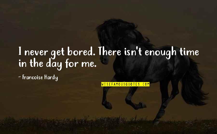 Liking Your Own Status Quotes By Francoise Hardy: I never get bored. There isn't enough time