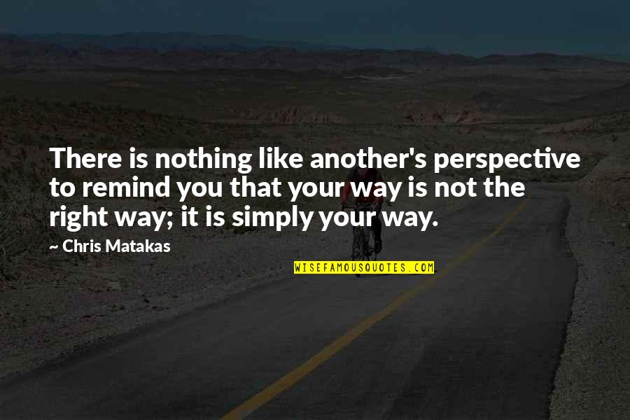 Likker Def Quotes By Chris Matakas: There is nothing like another's perspective to remind