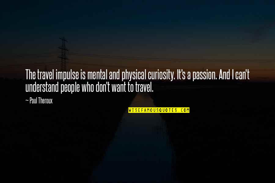 Likkle Vybz Quotes By Paul Theroux: The travel impulse is mental and physical curiosity. Likkle Vybz Quotes By Paul Theroux: The travel impulse is mental and physical curiosity.