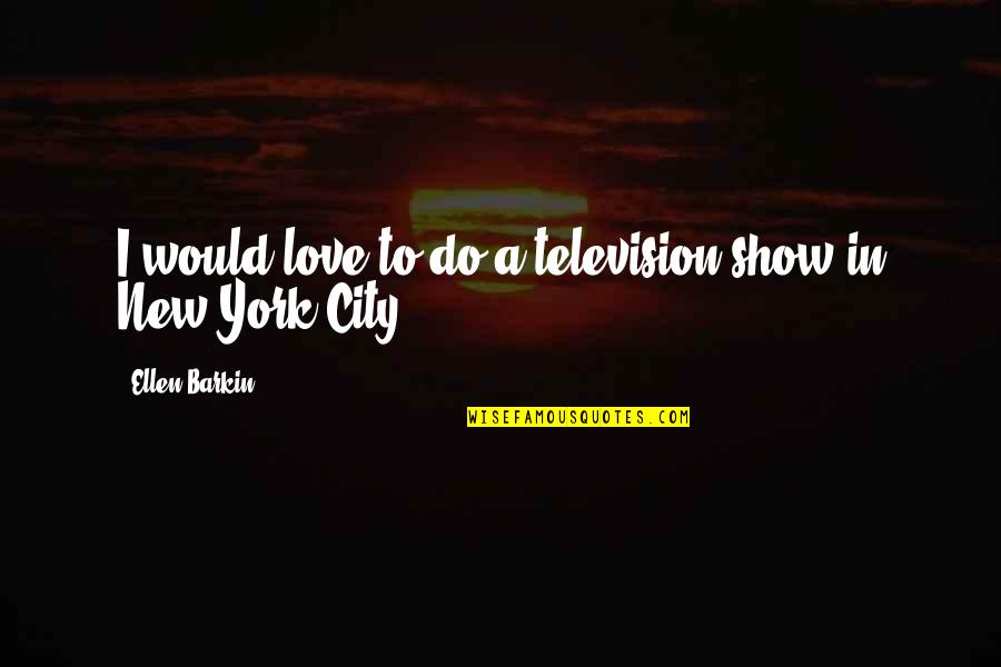 Likometa Quotes By Ellen Barkin: I would love to do a television show