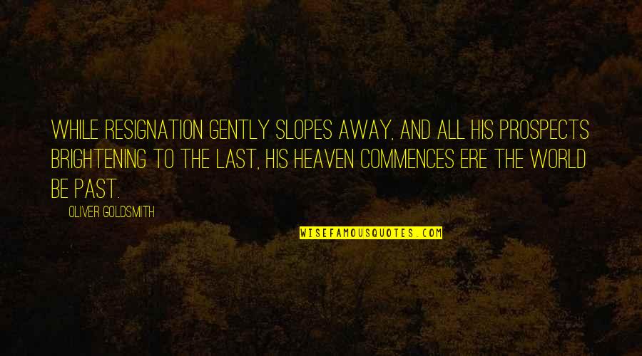 Likometa Quotes By Oliver Goldsmith: While Resignation gently slopes away, And all his Likometa Quotes By Oliver Goldsmith: While Resignation gently slopes away, And all his