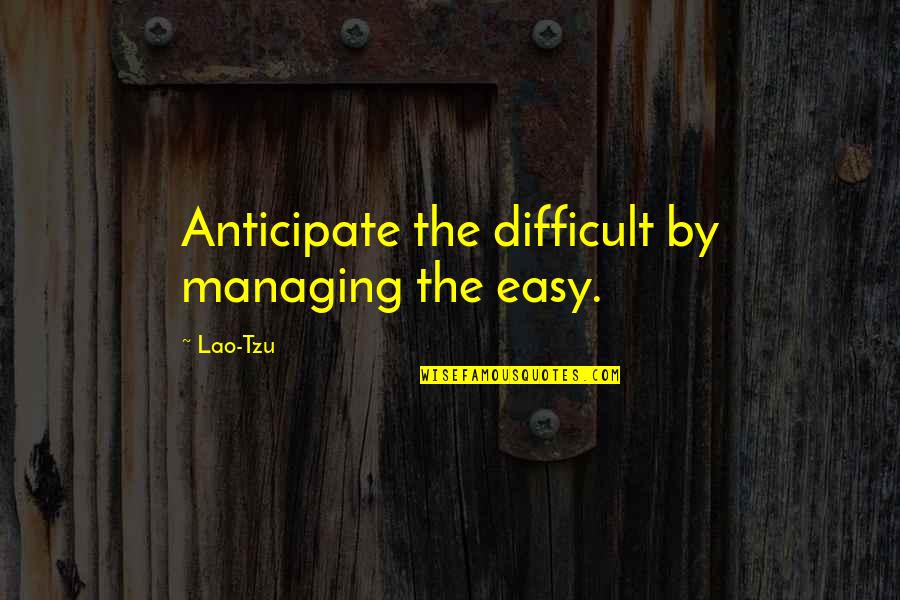 Likoul Quotes By Lao-Tzu: Anticipate the difficult by managing the easy.