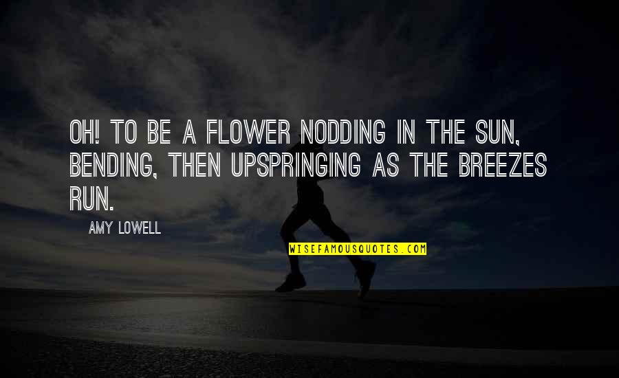 Likovati Quotes By Amy Lowell: Oh! To be a flower Nodding in the