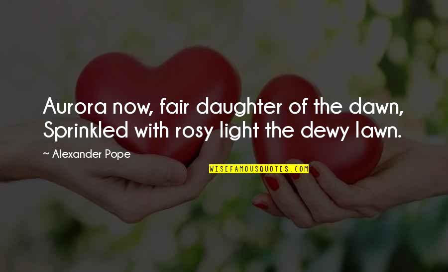 Likovi Hari Quotes By Alexander Pope: Aurora now, fair daughter of the dawn, Sprinkled