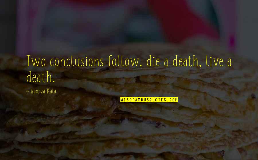Liktik Quotes By Aporva Kala: Two conclusions follow, die a death, live a