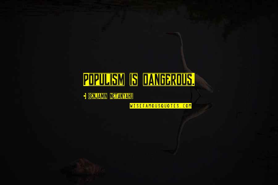 Likudites Quotes By Benjamin Netanyahu: Populism is dangerous.