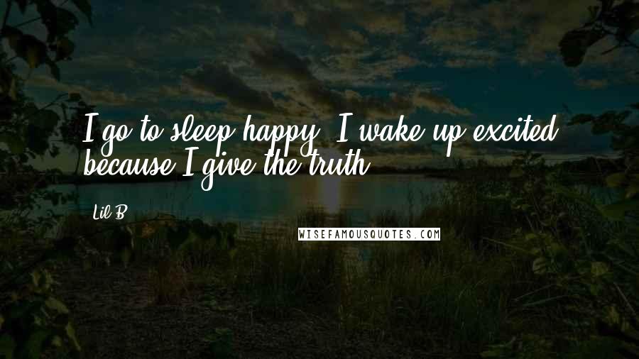Lil B quotes: I go to sleep happy. I wake up excited because I give the truth.