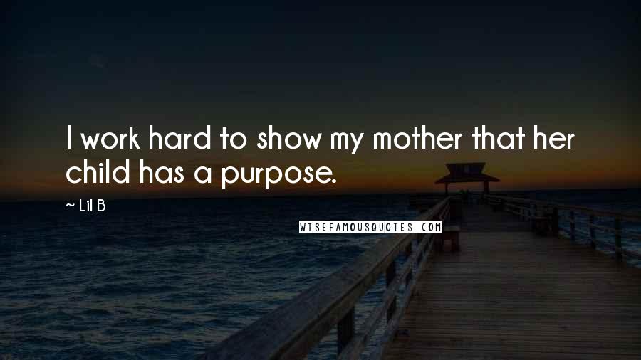 Lil B quotes: I work hard to show my mother that her child has a purpose.