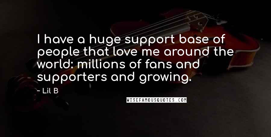 Lil B quotes: I have a huge support base of people that love me around the world: millions of fans and supporters and growing.