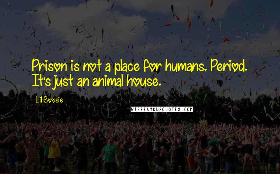 Lil Boosie quotes: Prison is not a place for humans. Period. It's just an animal house.