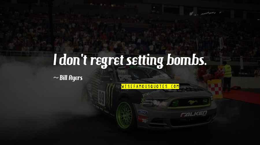 Lil Cheney Quotes By Bill Ayers: I don't regret setting bombs.