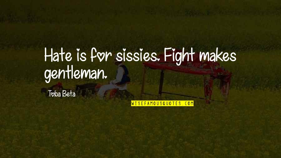 Lil Cheney Quotes By Toba Beta: Hate is for sissies. Fight makes gentleman.