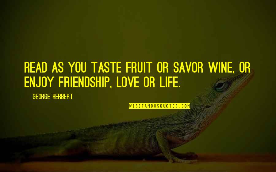 Lil Dicky Song Quotes By George Herbert: Read as you taste fruit or savor wine,