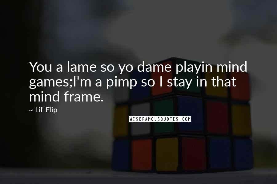 Lil' Flip quotes: You a lame so yo dame playin mind games;I'm a pimp so I stay in that mind frame.