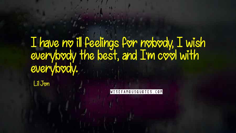 Lil Jon quotes: I have no ill feelings for nobody, I wish everybody the best, and I'm cool with everybody.