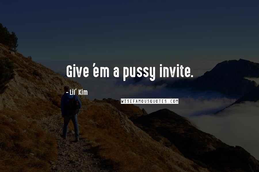 Lil' Kim quotes: Give 'em a pussy invite.