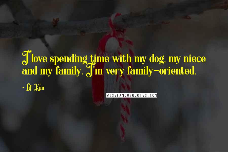 Lil' Kim quotes: I love spending time with my dog, my niece and my family. I'm very family-oriented.