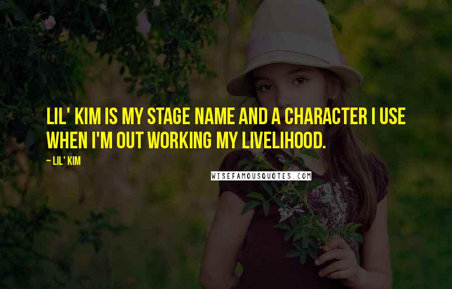 Lil' Kim quotes: Lil' Kim is my stage name and a character I use when I'm out working my livelihood.