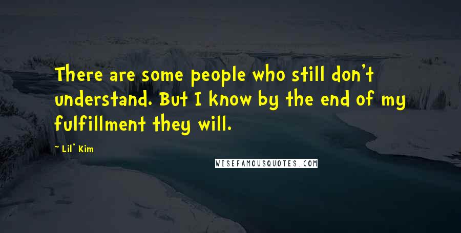 Lil' Kim quotes: There are some people who still don't understand. But I know by the end of my fulfillment they will.