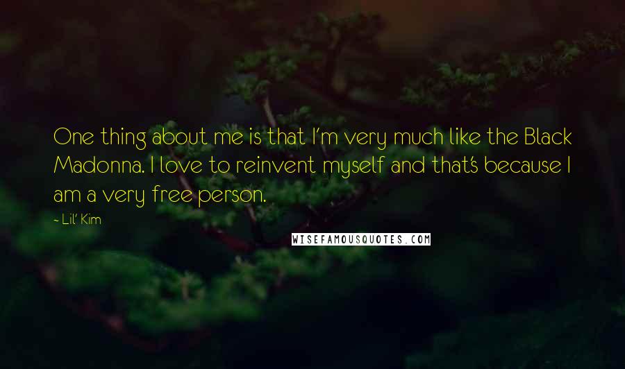 Lil' Kim quotes: One thing about me is that I'm very much like the Black Madonna. I love to reinvent myself and that's because I am a very free person.