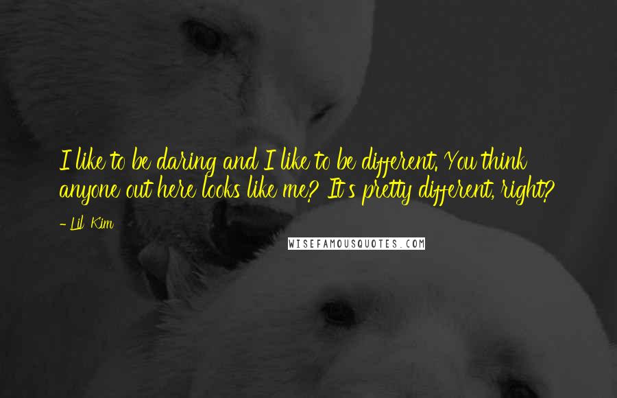 Lil' Kim quotes: I like to be daring and I like to be different. You think anyone out here looks like me? It's pretty different, right?