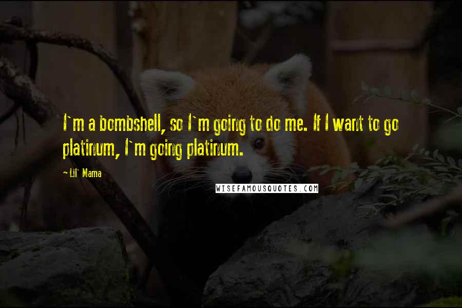 Lil' Mama quotes: I'm a bombshell, so I'm going to do me. If I want to go platinum, I'm going platinum.