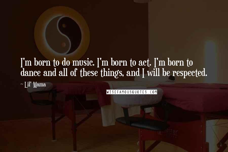 Lil' Mama quotes: I'm born to do music. I'm born to act. I'm born to dance and all of these things, and I will be respected. Lil' Mama quotes: I'm born to do music. I'm born to act. I'm born to dance and all of these things, and I will be respected.