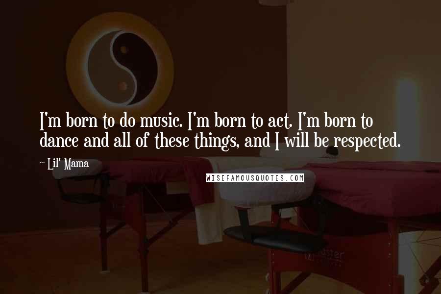 Lil' Mama quotes: I'm born to do music. I'm born to act. I'm born to dance and all of these things, and I will be respected.