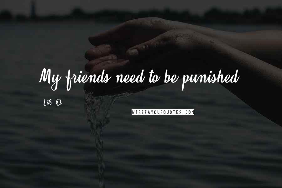 Lil' O quotes: My friends need to be punished.