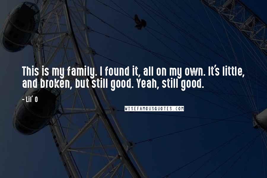 Lil' O quotes: This is my family. I found it, all on my own. It's little, and broken, but still good. Yeah, still good.