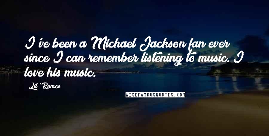 Lil' Romeo quotes: I've been a Michael Jackson fan ever since I can remember listening to music. I love his music. Lil' Romeo quotes: I've been a Michael Jackson fan ever since I can remember listening to music. I love his music.