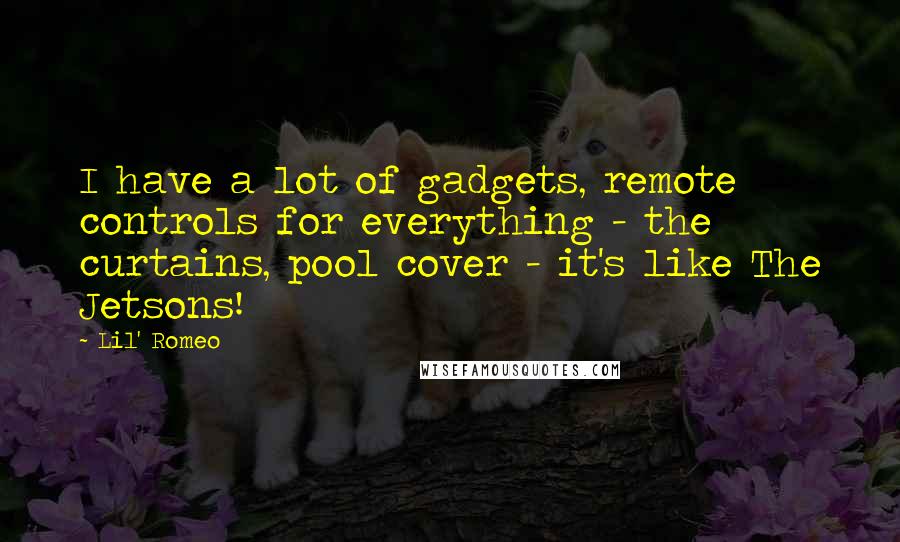 Lil' Romeo quotes: I have a lot of gadgets, remote controls for everything - the curtains, pool cover - it's like The Jetsons!