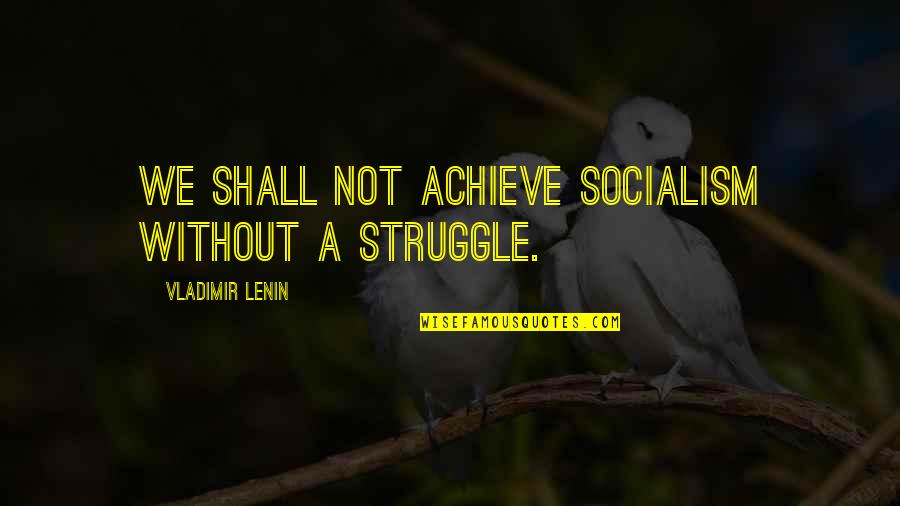 Lil Snupe Quotes By Vladimir Lenin: We shall not achieve socialism without a struggle.
