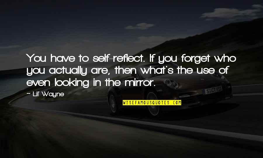Lil Wayne Mirror Quotes By Lil' Wayne: You have to self-reflect. If you forget who Lil Wayne Mirror Quotes By Lil' Wayne: You have to self-reflect. If you forget who