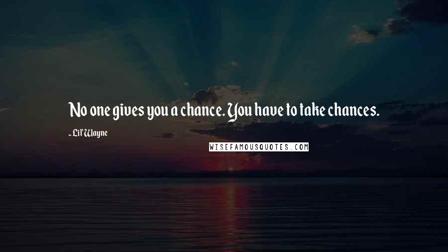 Lil' Wayne quotes: No one gives you a chance. You have to take chances.