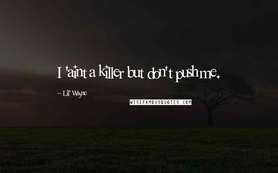 Lil' Wayne quotes: I 'aint a killer but don't push me.